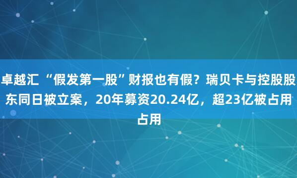 卓越汇 “假发第一股”财报也有假？瑞贝卡与控股股东同日被立案，20年募资20.24亿，超23亿被占用