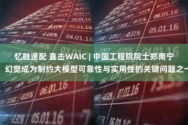 忆融速配 直击WAIC | 中国工程院院士郑南宁：幻觉成为制约大模型可靠性与实用性的关键问题之一