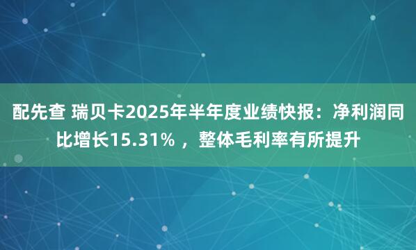 配先查 瑞贝卡2025年半年度业绩快报：净利润同比增长15.31% ，整体毛利率有所提升