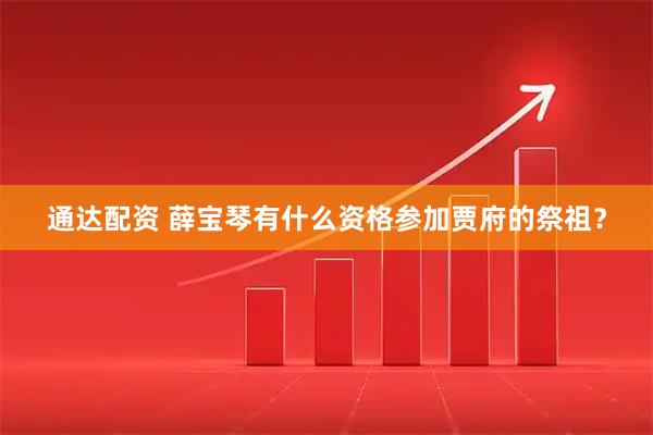 通达配资 薛宝琴有什么资格参加贾府的祭祖？