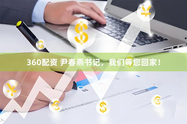 360配资 尹春燕书记，我们等您回家！