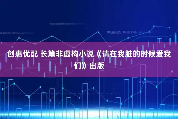 创惠优配 长篇非虚构小说《请在我脏的时候爱我们》出版