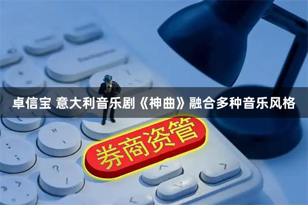卓信宝 意大利音乐剧《神曲》融合多种音乐风格