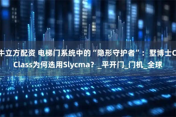 牛立方配资 电梯门系统中的“隐形守护者”：墅博士C Class为何选用Slycma？_平开门_门机_全球