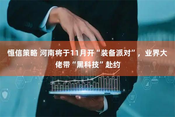 恒信策略 河南将于11月开“装备派对”，业界大佬带“黑科技”赴约