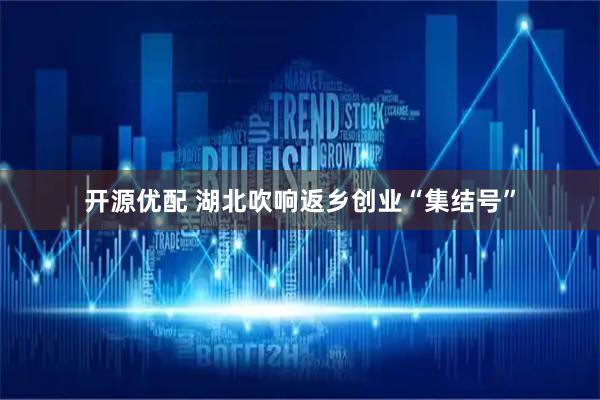 开源优配 湖北吹响返乡创业“集结号”