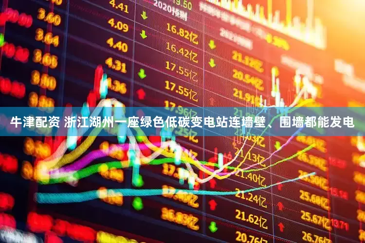 牛津配资 浙江湖州一座绿色低碳变电站连墙壁、围墙都能发电
