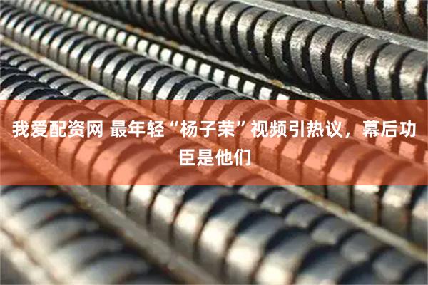我爱配资网 最年轻“杨子荣”视频引热议，幕后功臣是他们