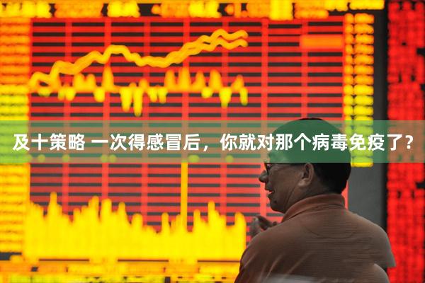 及十策略 一次得感冒后，你就对那个病毒免疫了？