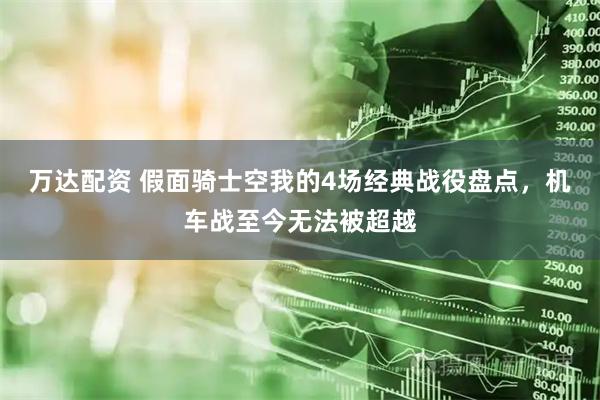 万达配资 假面骑士空我的4场经典战役盘点，机车战至今无法被超越