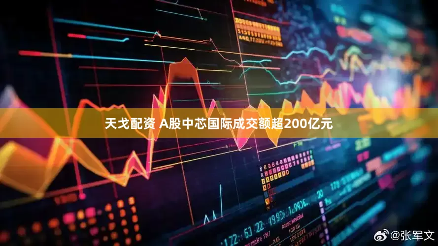 天戈配资 A股中芯国际成交额超200亿元