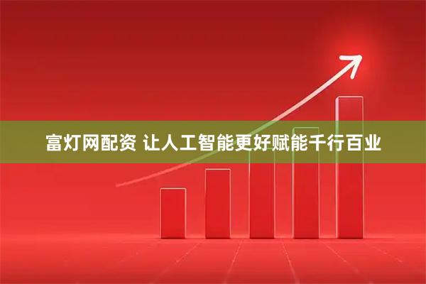 富灯网配资 让人工智能更好赋能千行百业