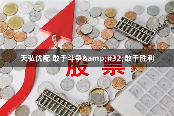 天弘优配 敢于斗争&#32;敢于胜利
