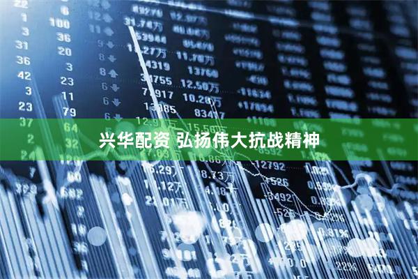 兴华配资 弘扬伟大抗战精神