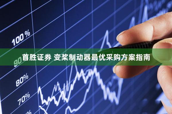 首胜证券 变桨制动器最优采购方案指南