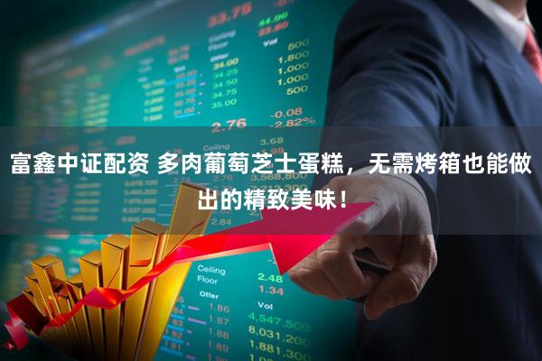 富鑫中证配资 多肉葡萄芝士蛋糕，无需烤箱也能做出的精致美味！