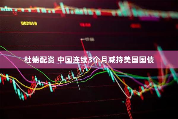 杜德配资 中国连续3个月减持美国国债