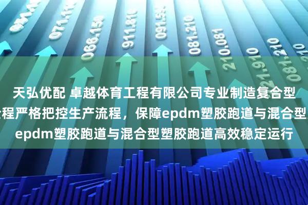 天弘优配 卓越体育工程有限公司专业制造复合型塑胶跑道，技术团队全程严格把控生产流程，保障epdm塑胶跑道与混合型塑胶跑道高效稳定运行