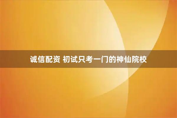 诚信配资 初试只考一门的神仙院校