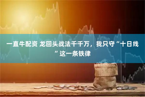 一直牛配资 龙回头战法千千万，我只守“十日线”这一条铁律