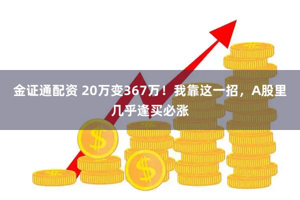 金证通配资 20万变367万！我靠这一招，A股里几乎逢买必涨